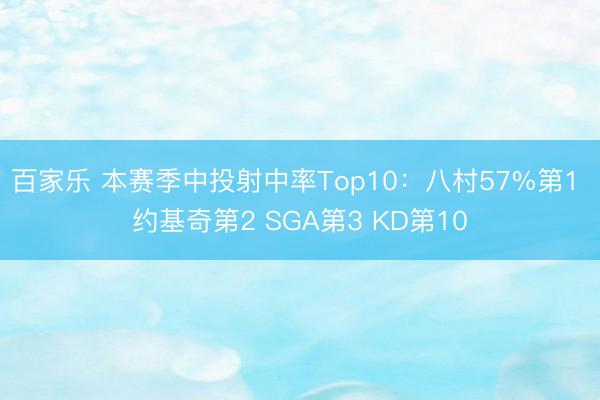 百家乐 本赛季中投射中率Top10：八村57%第1 约基奇第2 SGA第3 KD第10