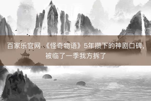 百家乐官网 《怪奇物语》5年攒下的神剧口碑，被临了一季我方拆了