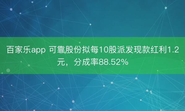 百家乐app 可靠股份拟每10股派发现款红利1.2元，分成率88.52%