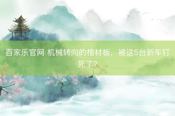 百家乐官网 机械转向的棺材板，被这5台新车钉死了？