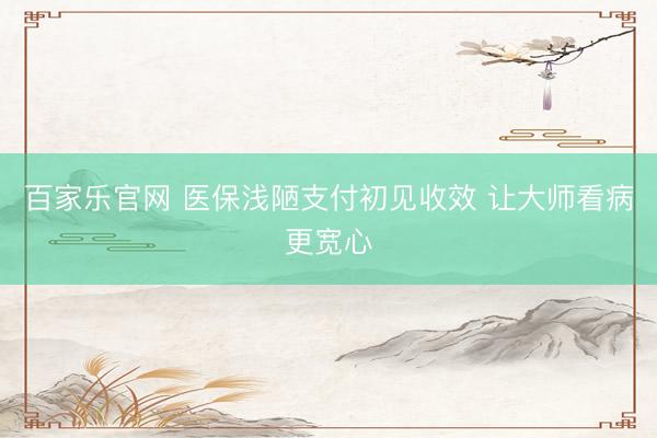 百家乐官网 医保浅陋支付初见收效 让大师看病更宽心