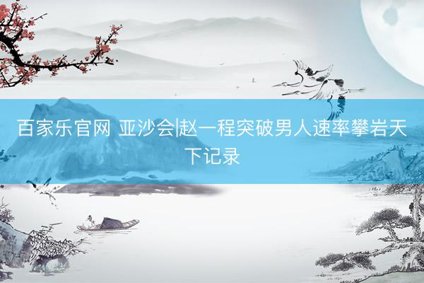 百家乐官网 亚沙会|赵一程突破男人速率攀岩天下记录