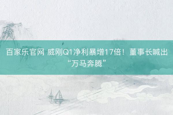 百家乐官网 威刚Q1净利暴增17倍！董事长喊出“万马奔腾”