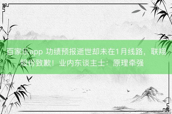 百家乐app 功绩预报逝世却未在1月线路，联翔股份致歉！业内东谈主士：原理牵强⋯⋯